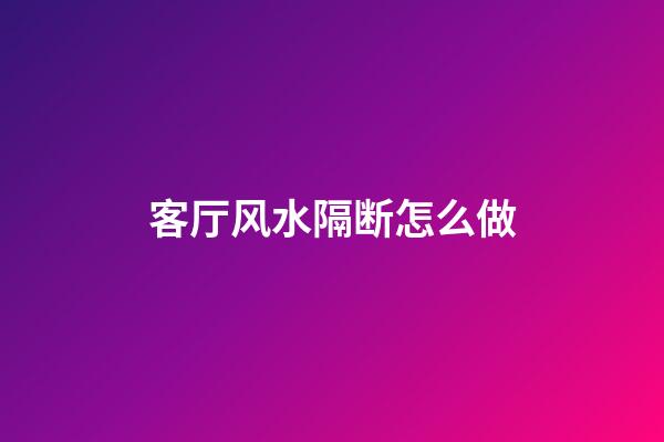 客厅风水隔断怎么做