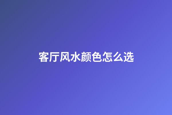 客厅风水颜色怎么选