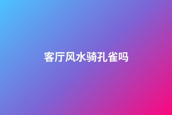 客厅风水骑孔雀吗