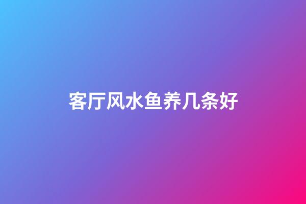 客厅风水鱼养几条好