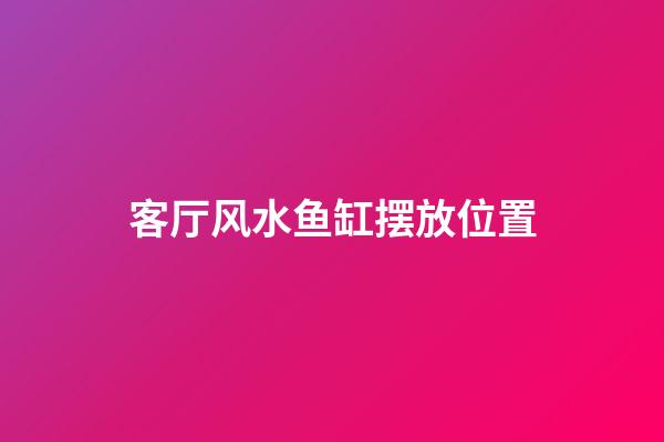 客厅风水鱼缸摆放位置