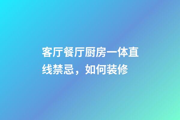 客厅餐厅厨房一体直线禁忌，如何装修