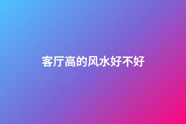 客厅高的风水好不好
