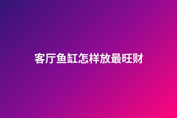 客厅鱼缸怎样放最旺财