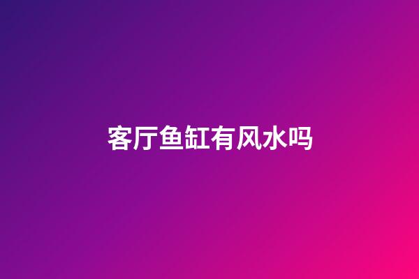 客厅鱼缸有风水吗