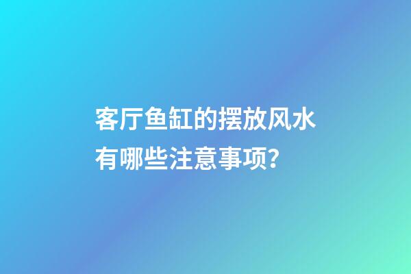 客厅鱼缸的摆放风水有哪些注意事项？