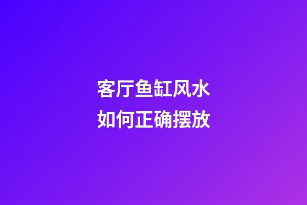 客厅鱼缸风水如何正确摆放