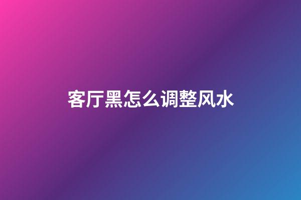 客厅黑怎么调整风水
