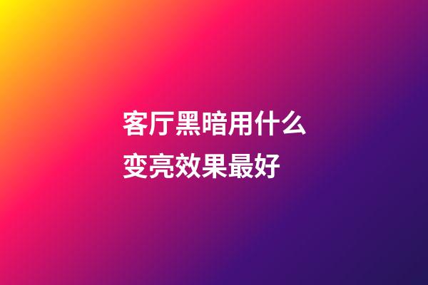 客厅黑暗用什么变亮效果最好