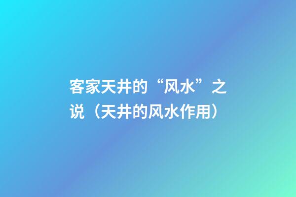 客家天井的“风水”之说（天井的风水作用）