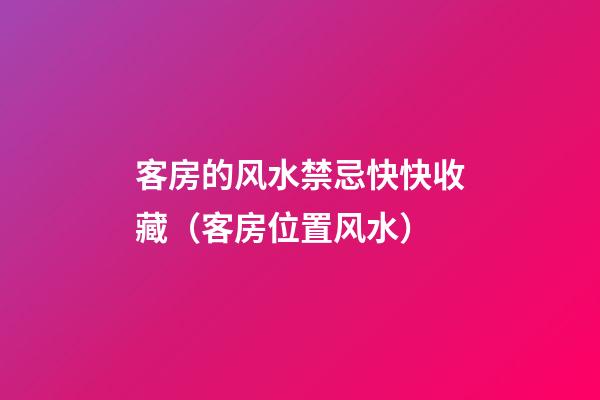客房的风水禁忌快快收藏（客房位置风水）