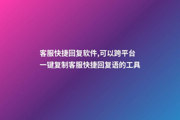客服快捷回复软件,可以跨平台一键复制客服快捷回复语的工具-第1张-观点-玄机派