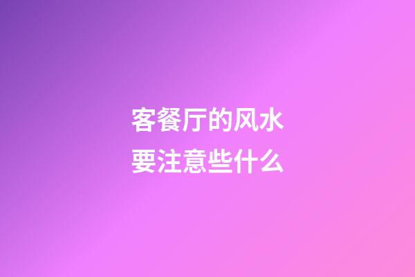 客餐厅的风水要注意些什么