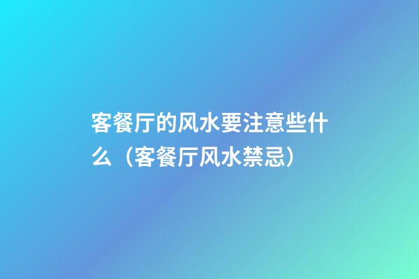 客餐厅的风水要注意些什么（客餐厅风水禁忌）