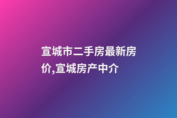 宣城市二手房最新房价,宣城房产中介(1126期)-第1张-观点-玄机派