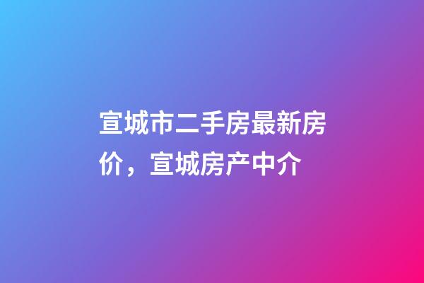 宣城市二手房最新房价，宣城房产中介(1126期)-第1张-观点-玄机派