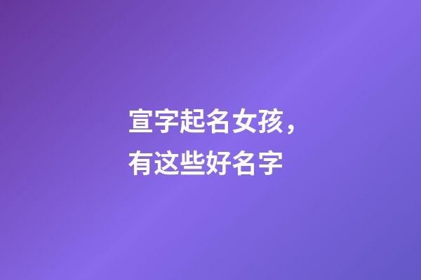 宣字起名女孩，有这些好名字