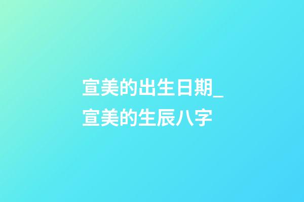 宣美的出生日期_宣美的生辰八字