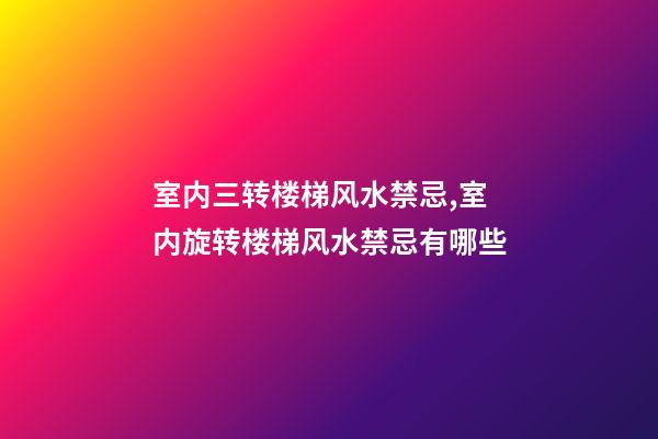 室内三转楼梯风水禁忌,室内旋转楼梯风水禁忌有哪些