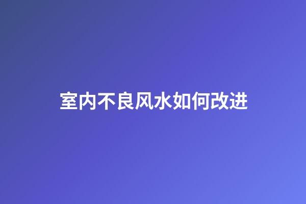 室内不良风水如何改进