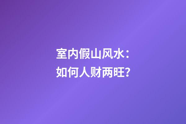 室内假山风水：如何人财两旺？