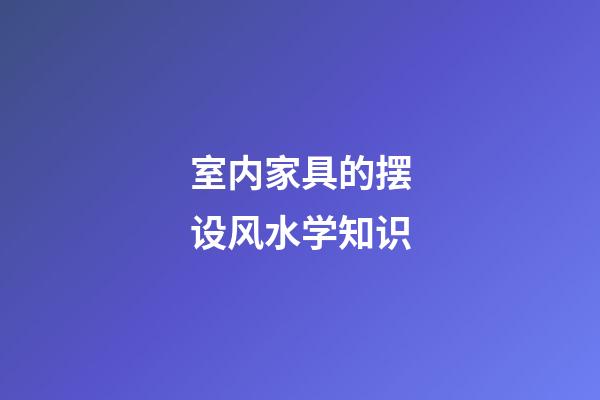 室内家具的摆设风水学知识
