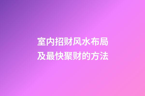室内招财风水布局及最快聚财的方法