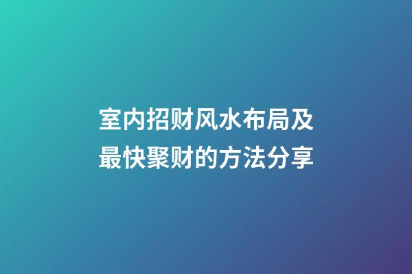 室内招财风水布局及最快聚财的方法分享