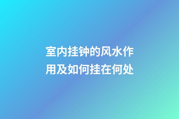 室内挂钟的风水作用及如何挂在何处