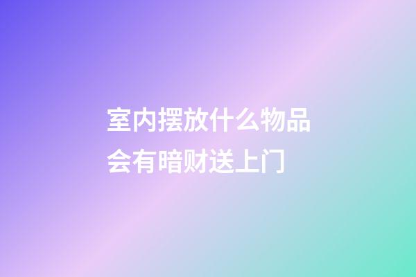室内摆放什么物品会有暗财送上门