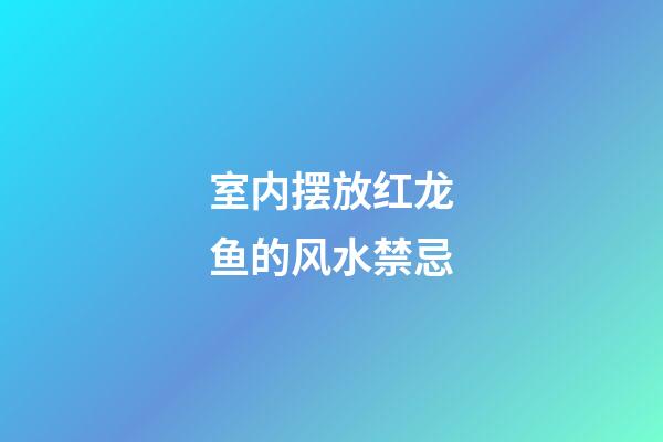 室内摆放红龙鱼的风水禁忌