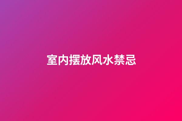 室内摆放风水禁忌