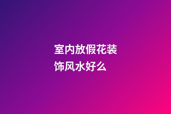 室内放假花装饰风水好么