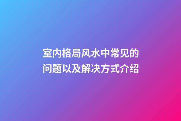 室内格局风水中常见的问题以及解决方式介绍