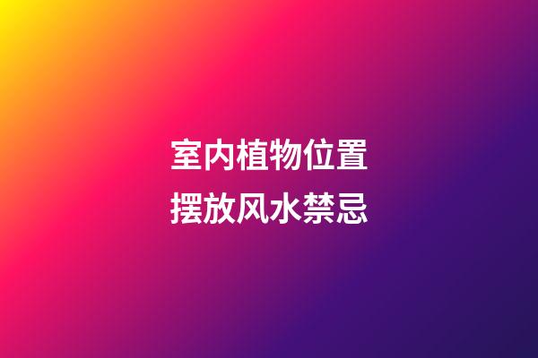 室内植物位置摆放风水禁忌