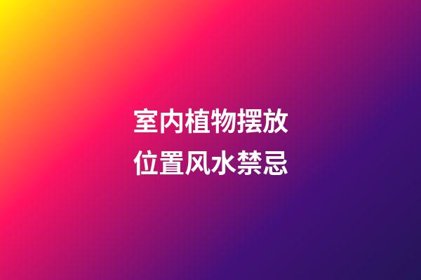 室内植物摆放位置风水禁忌