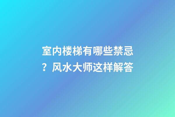 室内楼梯有哪些禁忌？风水大师这样解答