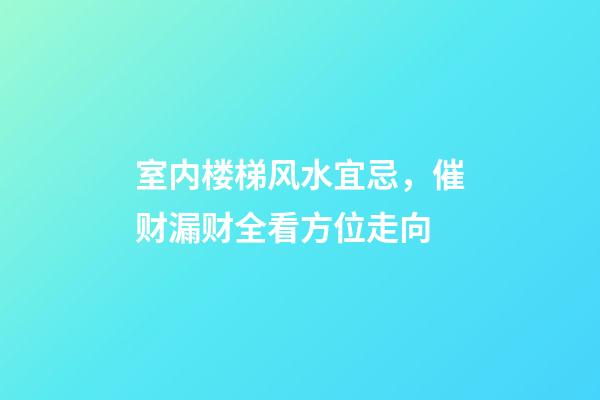 室内楼梯风水宜忌，催财漏财全看方位走向