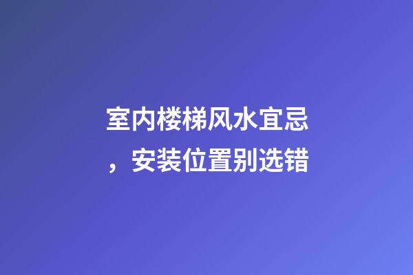 室内楼梯风水宜忌，安装位置别选错