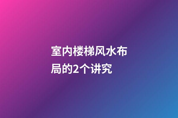 室内楼梯风水布局的2个讲究