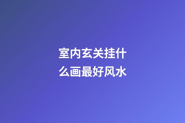 室内玄关挂什么画最好风水