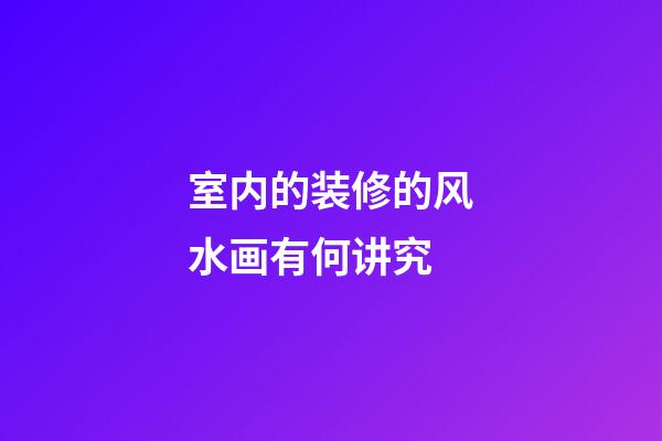室内的装修的风水画有何讲究