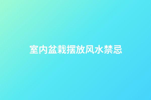 室内盆栽摆放风水禁忌