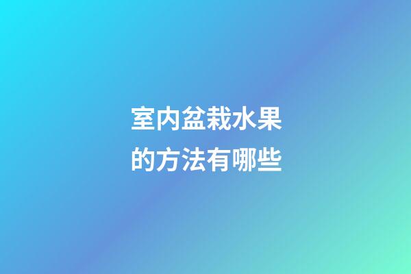 室内盆栽水果的方法有哪些