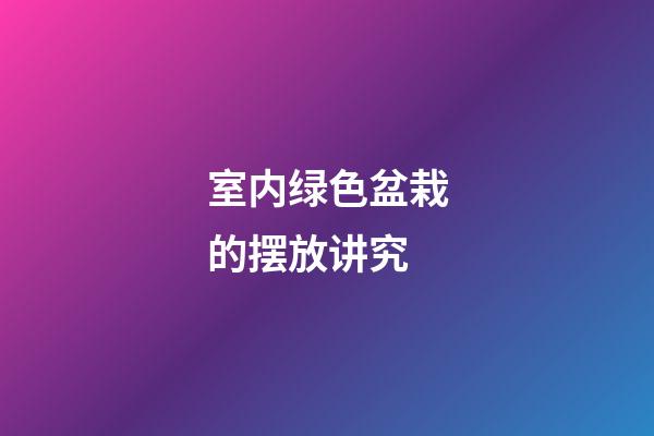 室内绿色盆栽的摆放讲究