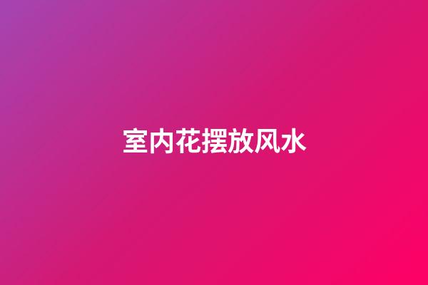 室内花摆放风水