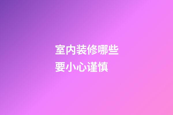 室内装修哪些要小心谨慎