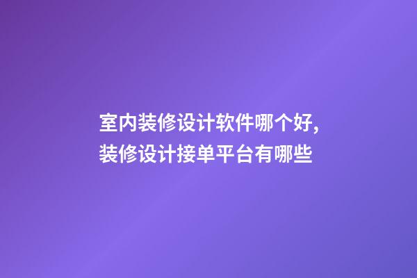 室内装修设计软件哪个好,装修设计接单平台有哪些-第1张-观点-玄机派