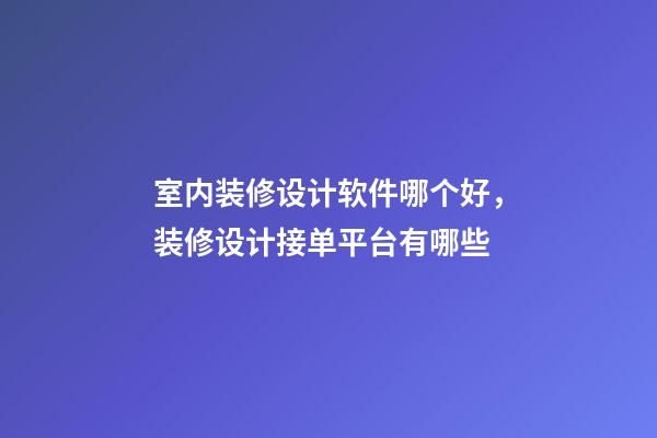 室内装修设计软件哪个好，装修设计接单平台有哪些-第1张-观点-玄机派