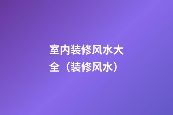 室内装修风水大全（装修风水）